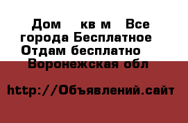 Дом 96 кв м - Все города Бесплатное » Отдам бесплатно   . Воронежская обл.